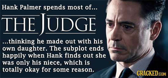Hank Palmer spends most of... THE JUDGE ...thinking he made out with his own daughter. The subplot ends happily when Hank finds out she was only his n