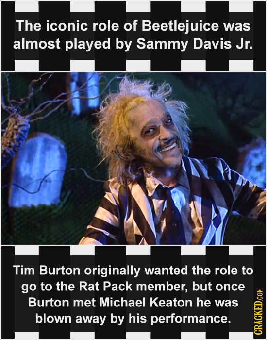 The iconic role of Beetlejuice was almost played by Sammy Davis Jr. Tim Burton originally wanted the role to go to the Rat Pack member, but once Burto