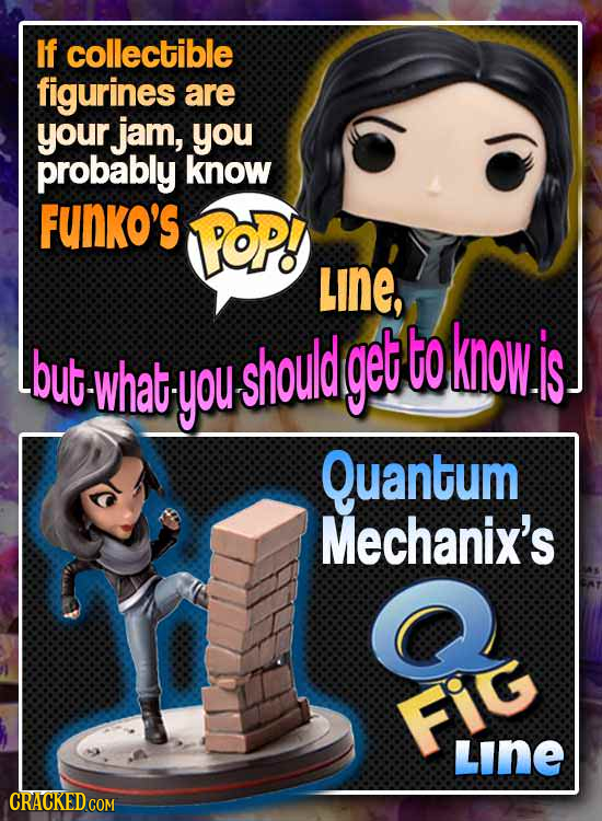 If collectible figurines are your jam, you probably know FUNKO'S oP! Line, but butwhatyoushould get to know. is what Quantum Mechanix's Fig FIG LINE C