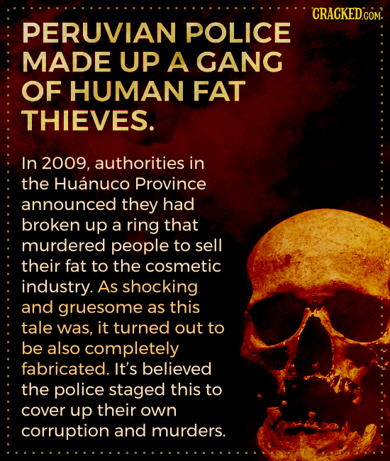 CRACKEDCOM. PERUVIAN POLICE MADE UP A GANG OF HUMAN FAT THIEVES. In 2009, authorities in the Huanuco Province announced they had broken up a ring that