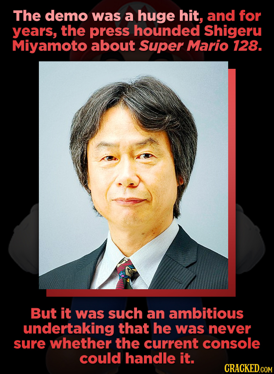 The demo was a huge hit, and for years, the press hounded Shigeru Miyamoto about Super Mario 128. But it was such an ambitious undertaking that he was
