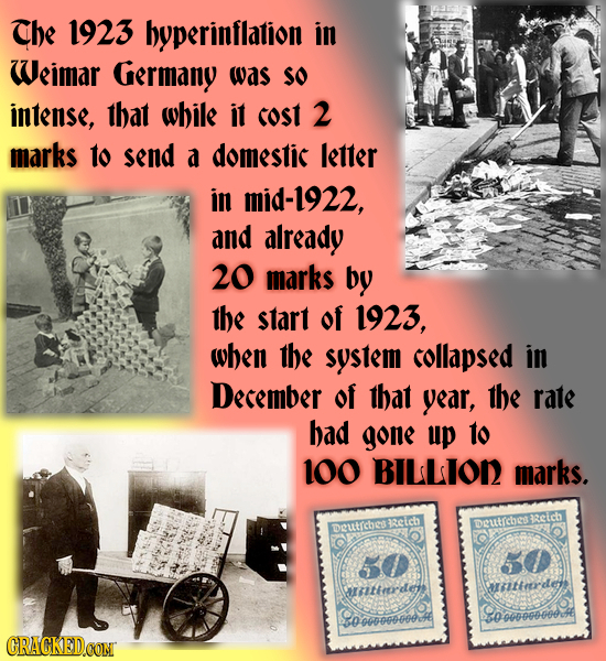 The 1923 huperinflation in Weimar Germany was SO intense, that while it cost 2 marks to send a domestic letter in mid-1922, and already 20 marks bu th