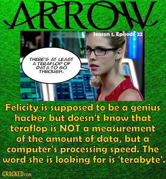 ARRO Season 1, Episode 22 THERE'S AT LEAST A TERAFLOP OF DATA TO GO THROLIGH, Felicity is supposed to be a genius hacher but doesn't know that teraflo
