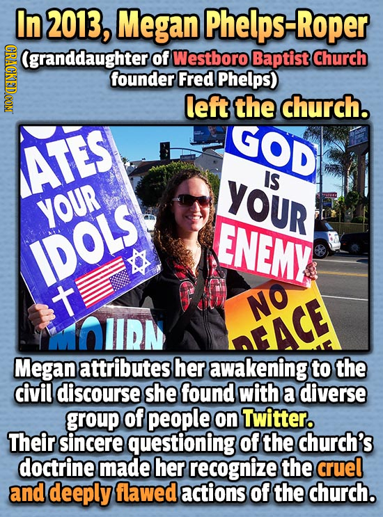 In 2013 Megan Phelps-Roper CRACKEDCON (granddaughter of Westboro Baptist Church founder Fred Phelps) left the church. GOD ATES YOUR IS YOUR ENEMY IDOL
