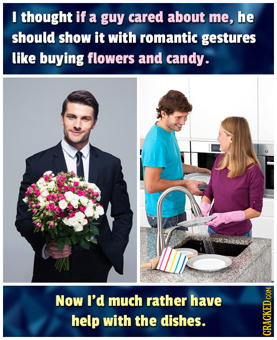 I thought if a guy cared about me, he should show it with romantic gestures like buying flowers and candy. Now I'd much rather have help with the dish
