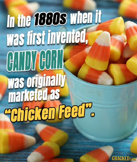 In the 1880S when it was first invented, CANDY CORN was originally marketed as Chicken Feed. CRACKED COM