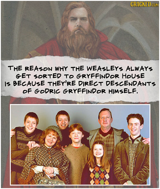 CRACKED CON THE REASON WHY THE WEASLEYS ALWARS GET SORTED TO GRYFFINDOR HOUSE IS BECAUSE THEY'RE DIRECT DESCENDANTS OF GODRIC GRYFFINDOR HIMSELF.