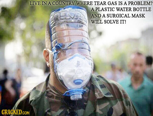LIVE IN A COUNTRY WHERE TEAR GAS IS A PROBLEM? A PLASTIC WATER BOTTLE AND A SURGICAL MASK WILL SOLVE IT! CRACKED COM 
