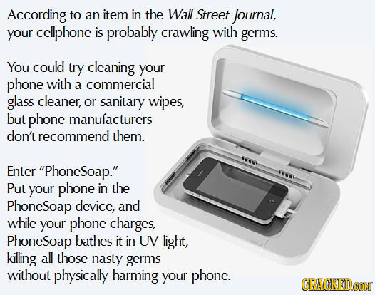 According to an item in the Wall Street Journal, your cellphone is probably crawling with germs. You could try cleaning your phone with a commercial g