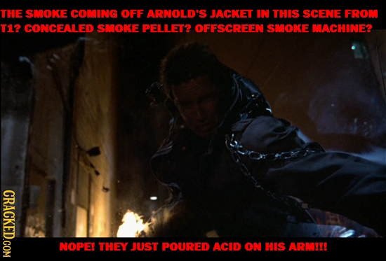 THE SMOKE COMING OFF ARNOLD'S JACKET IN THIS SCENE FROM T12 CONCEALED SMOKE PELLET? OFFSCREEN SMOKE MACHINE? CRACKED.COM NOPE! THEY JUST POURED ACID O