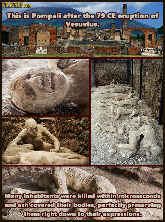 CRACKEDCO This is Pompeii after the 79 CE eruption of Vesuvius. Many inha bitants were killed within microseconds and ash covered their bodies, perfec