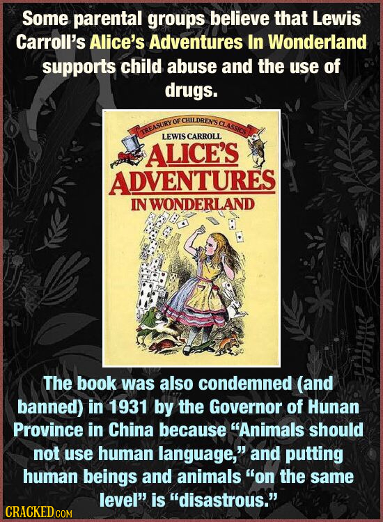 Some parental groups believe that Lewis Carroll's Alice's Adventures In Wonderland supports child abuse and the use of drugs. OF CHILDRENS CLASSICS TR