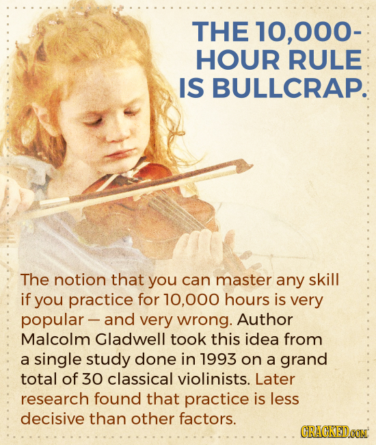 THE 10.000- HOUR RULE IS BULLCRAP. The notion that you can master any skill if you practice for 000 hours is very popular- and very wrong. Author Malc