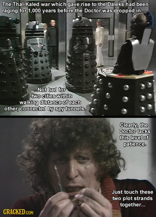 The Thal-Kaled war whic h gave rise to the Daleks had been raging for 1,000 years before the Doctor was dropped in... ...Not bad for two cities within