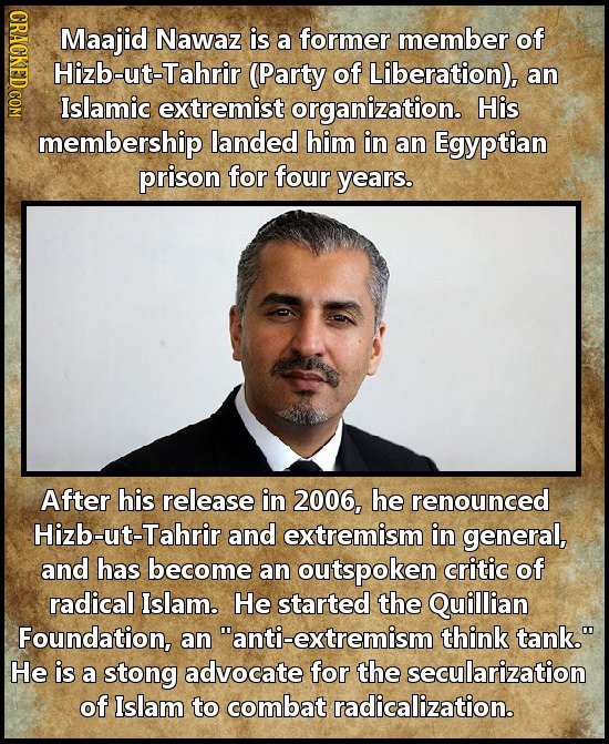 Maajid Nawaz is member of a former Hizb-ut-Tahrir (Party of Liberation), an Islamic extremist organization. His membership landed him in an Egyptian p