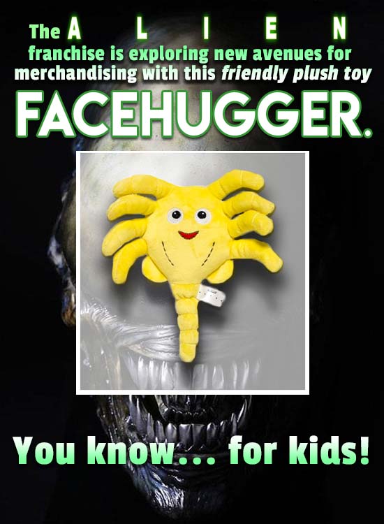 The A L I E N franchise is exploring new avenues for merchandising with this friendly plush toy FACEHUGGER. You know... for kids! 