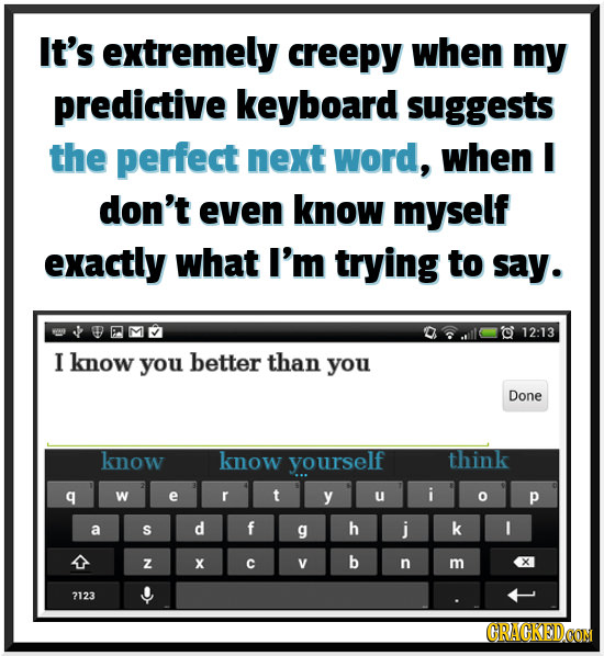 It's extremely creepy when my predictive keyboard suggests the perfect next word, when I don't even know myself exactly what I'm trying to say. WO PMV