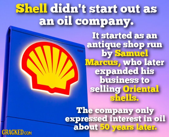 Shell didn't start out as an oil company. It started as an antique shop run by Samuel Marcus, who later expanded his business to selling Oriental shel