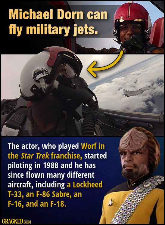 Michael Dorn can fly military jets. The actor, who played Worf in the Star Trek franchise, started piloting in 1988 and he has since flown many differ