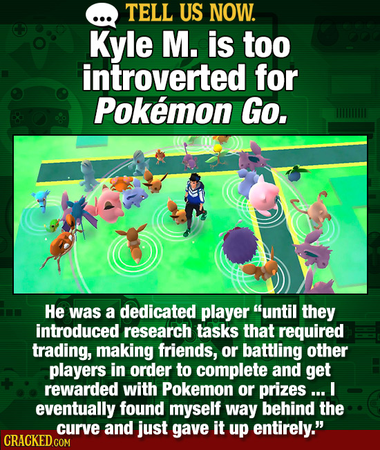 TELL US NOW. Kyle M. is too introverted for Pokemon Go, He was a dedicated player until they introduced research tasks that required trading, making