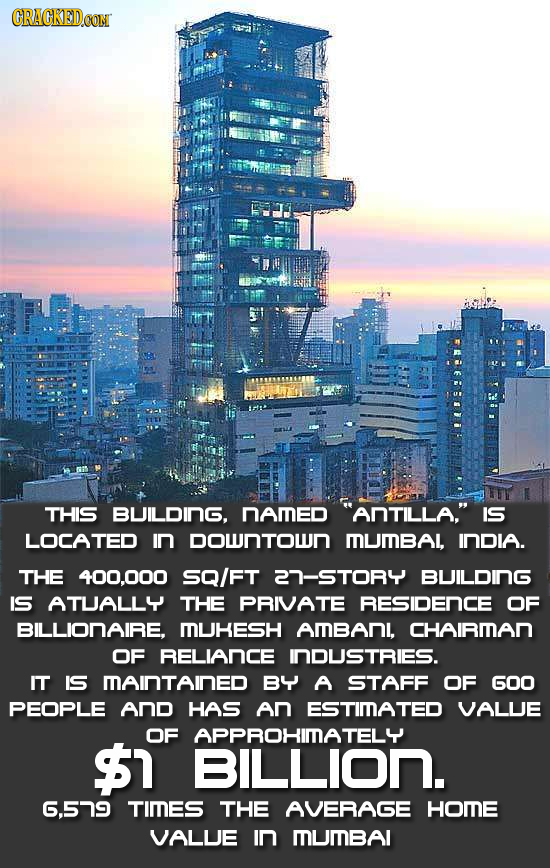 CRACKEDCON THIS BUILDING. NAMED ANTILLA. IS LOCATED IN DownTOwN MUIBAL, INDIA. THE 400.000 SQ/FT 27-STORY BUILDING IS ATUALL4 THE PRIVATE RESIDENCE