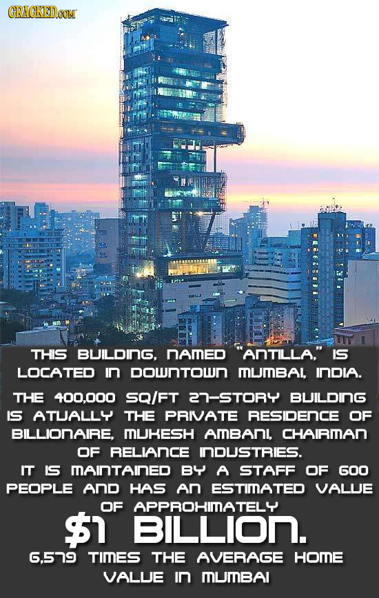 CRACKEDCON THIS BUILDING. NAMED ANTILLA. IS LOCATED IN DownTOwN MUIBAL, INDIA. THE 400.000 SQ/FT 27-STORY BUILDING IS ATUALL4 THE PRIVATE RESIDENCE 