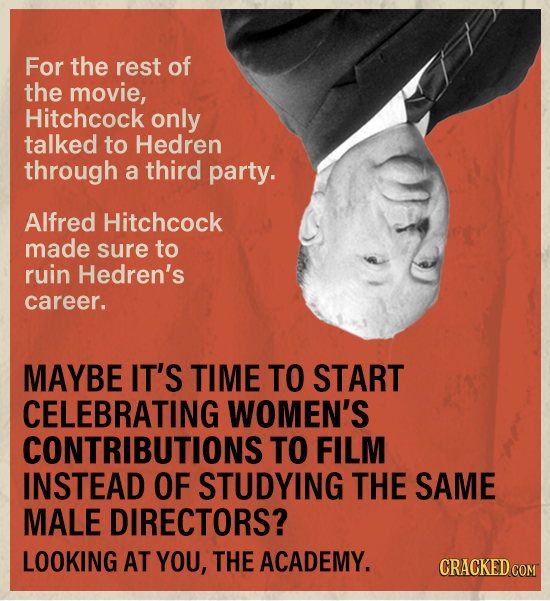 For the rest of the movie, Hitchcock only talked to Hedren through a third party. Alfred Hitchcock made sure to ruin Hedren's career. MAYBE IT'S TIME