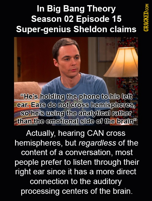 In Big Bang Theory Season 02 Episode 15 Super-genius Sheldon claims HRAHKEDCOM He's holding the phone to his left ear. Ears do not cross hemispheres,