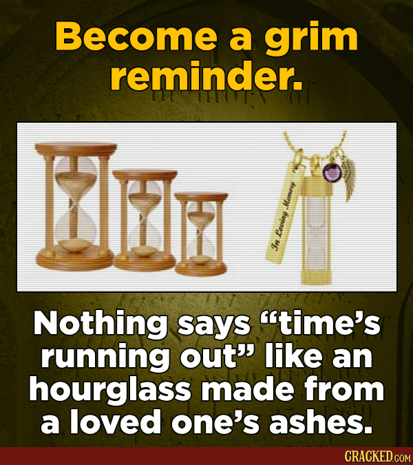 Become a grim reminder. Momew Eoving In Nothing says time's running out' like an hourglass made from a loved one's ashes. CRACKED COM