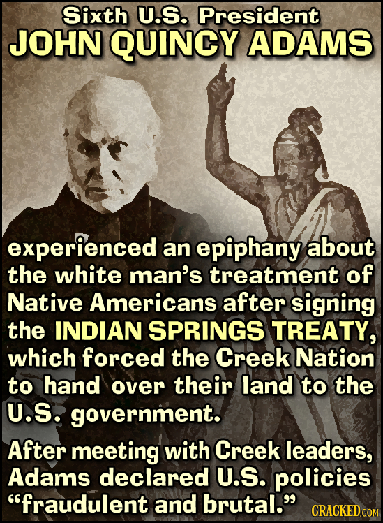 Sixth U.S. President JOHN QUINCY ADAMS experienced an epiphany about the white man's treatment of Native Americans after signing the INDIAN SPRINGS TR