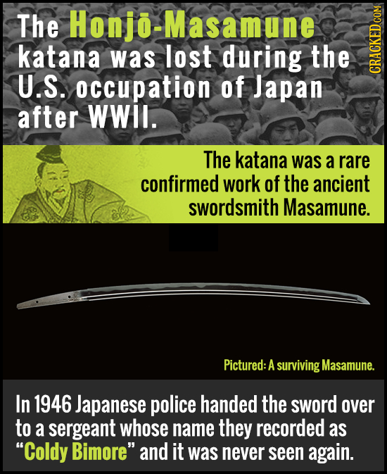 The Honjo-Masamune katana was lost during the U.S. occupation of Japan CRAGA after WWil. The katana was a rare confirmed work of the ancient swordsmit