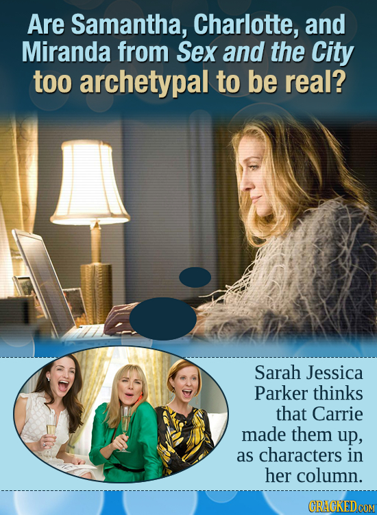 Are Samantha, Charlotte, and Miranda from Sex and the City too archetypal to be real? Sarah Jessica Parker thinks that Carrie made them up, as charact
