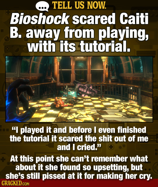 . TELL US NOW. Bioshock scared Caiti B. away from playing, with its tutorial. MII ACCESS I played it and before I even finished the tutorial it scare