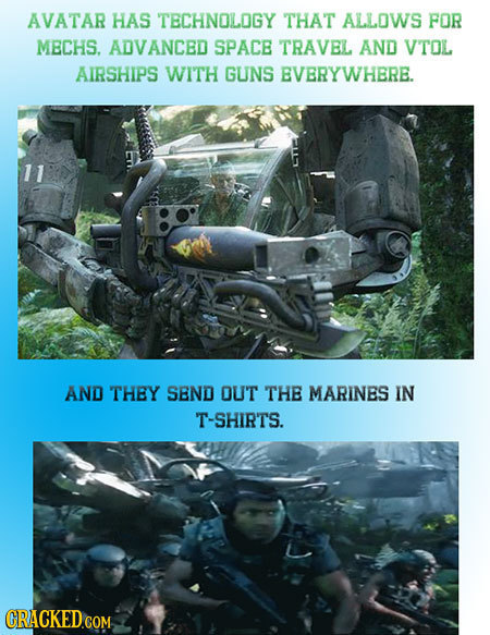 AVATAR HAS TECHNOLOGY THAT ALLOWS FOR MBCHS. ADVANCED SPACE TRAVEL AND VTOL AIRSHIPS WITH GUNS EVERYWHERE. AND THEY SEND OUT THE MARINES IN T-SHIRTS. 