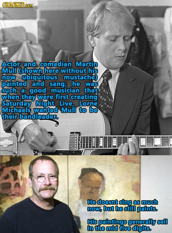 Actor and comedian Martin Mull (shown here without his now ubiquitous mustache) painted and sang: he was such a good musician that when they were firs