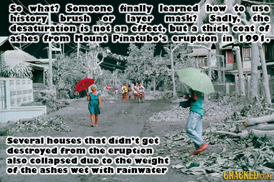 So what? Someone fnally learned how to use history brush or layer mask? Sadly, the desaturation is NOt an Cffec but a thick coat of ashes from Mount P