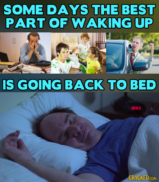 SOME DAYS THE BEST PART OF WAKING UP IS GOING BACK TO BED CRACKED COM