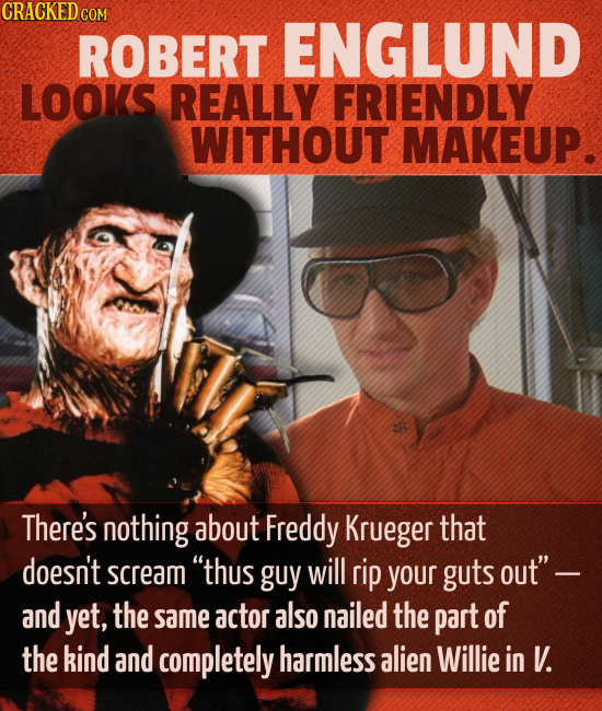 CRACKED co ROBERT ENGLUND LOOKS REALLY FRIENDLY WITHOUT MAKEUP. There's nothing about Freddy Krueger that doesn't scream thus guy will rip your guts