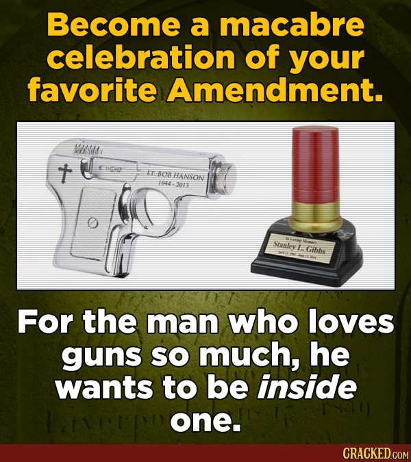 Become a macabre celebration of your favorite Amendment. Wtt t Chnf tr BO HANSON 1013 22013 Stanley 1. Gibhs For the man who loves guns SO much, he wa
