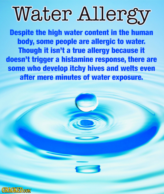 Water Allergy Despite the high water content in the human body, some people are allergic to water. Though it isn't a true allergy because it doesn't t