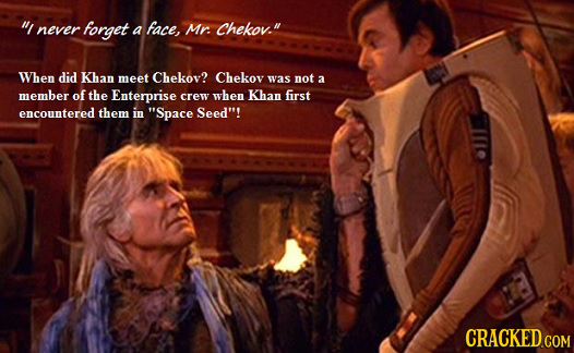 never forget a Face, Mr. Chekov. When did Khan meet Chekov? Chekov was not 3 member of the Enterprise crew when Khan first encountered them in Spa