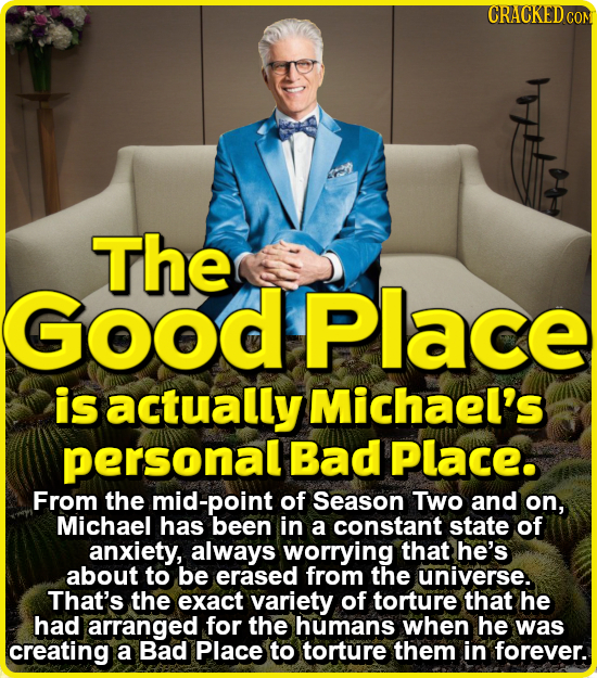 CRACKEDcO The Good Place is actually Michael's personal Bad Place. From the mid-point of Season Two and on, Michael has been in a constant state of an