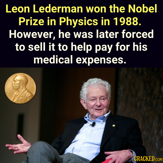 Leon Lederman won the Nobel Prize in Physics in 1988. However, he was later forced to sell it to help pay for his medical expenses.