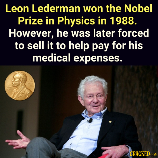 Leon Lederman won the Nobel Prize in Physics in 1988. However, he was later forced to sell it to help pay for his medical expenses. 