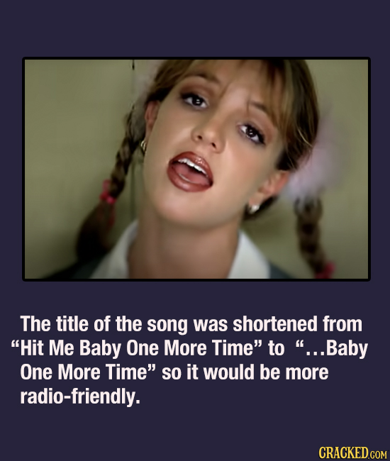 The title of the song was shortened from Hit Me Baby One More Time to ...Baby One More Time so it would be more radio-friendly. CRACKED.COM