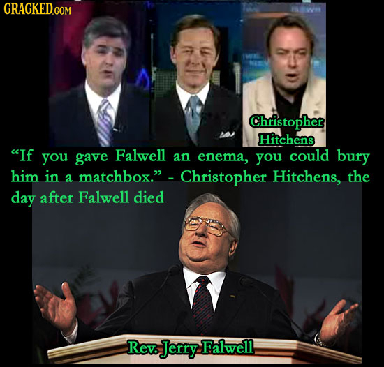 CRACKED.COM 1W Christopher Hitchens IF you gave Falwell an enema, you could bury him in a matchbox. Christopher Hitchens, the day after Falwell died