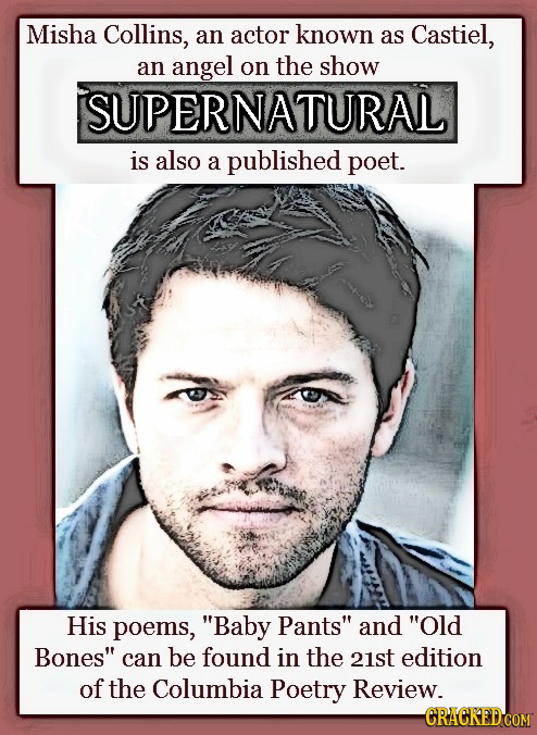 Misha Collins, an actor known as Castiel, an angel on the show SUPERNATURAL is also a published poet. His poems, Baby Pants and Old Bones can be f