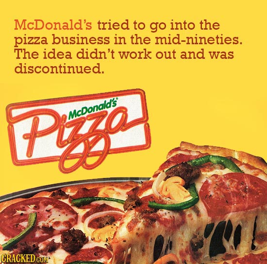 McDonald's tried to go into the pizza business in the mid-nineties. The idea didn't work out and was discontinued. Pa McDonald's E CRACKEDCON 