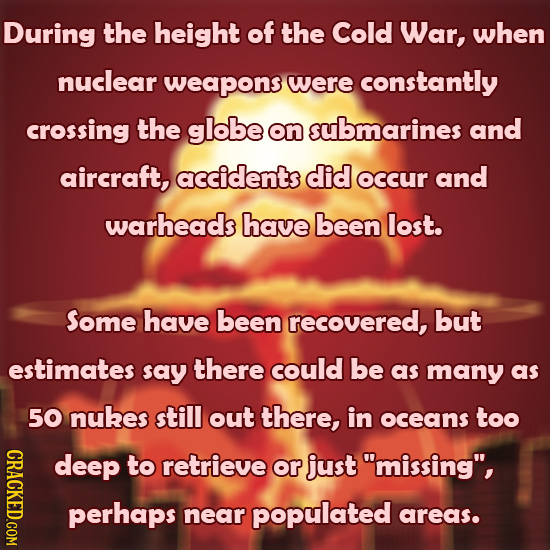 During the height of the Cold War, when nuclear weapons were constantly crossing the globe on submarines and aircraft, accidents did occur and warhead