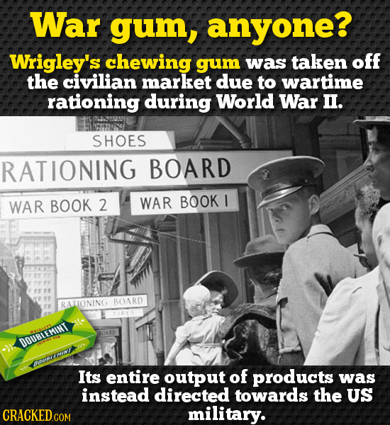 War gum, anyone? Wrigley's chewing gum was taken Off the civilian market due to wartime rationing during World War II. SHOES RATIONING BOARD WAR BOOK